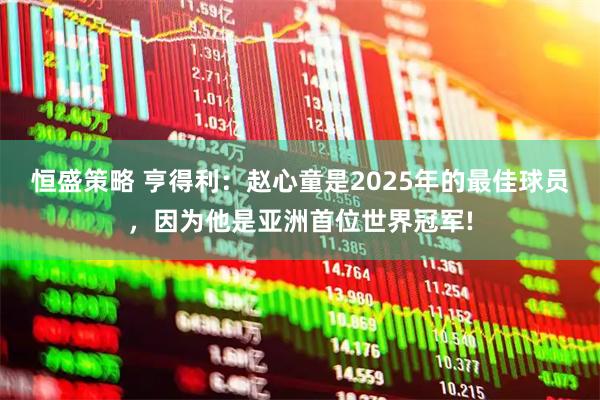 恒盛策略 亨得利：赵心童是2025年的最佳球员，因为他是亚洲首位世界冠军!