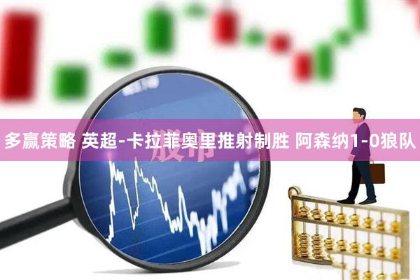 多赢策略 英超-卡拉菲奥里推射制胜 阿森纳1-0狼队