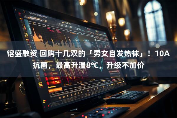 镕盛融资 回购十几双的「男女自发热袜」！10A抗菌，最高升温8℃，升级不加价