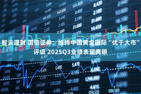 智云理财 国信证券：维持中国黄金国际“优于大市”评级 2025Q3业绩表现亮眼