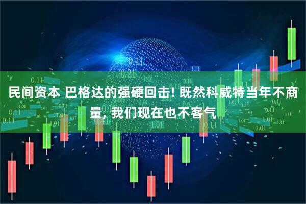 民间资本 巴格达的强硬回击! 既然科威特当年不商量, 我们现在也不客气