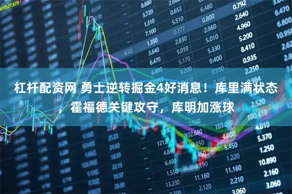 杠杆配资网 勇士逆转掘金4好消息！库里满状态，霍福德关键攻守，库明加涨球