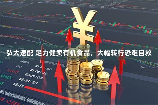 弘大速配 足力健卖有机食品，大幅转行恐难自救