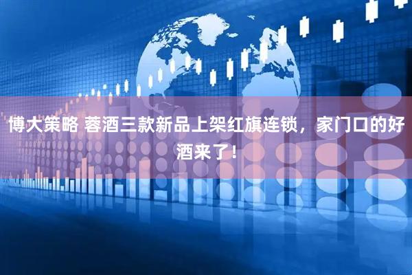 博大策略 蓉酒三款新品上架红旗连锁，家门口的好酒来了！